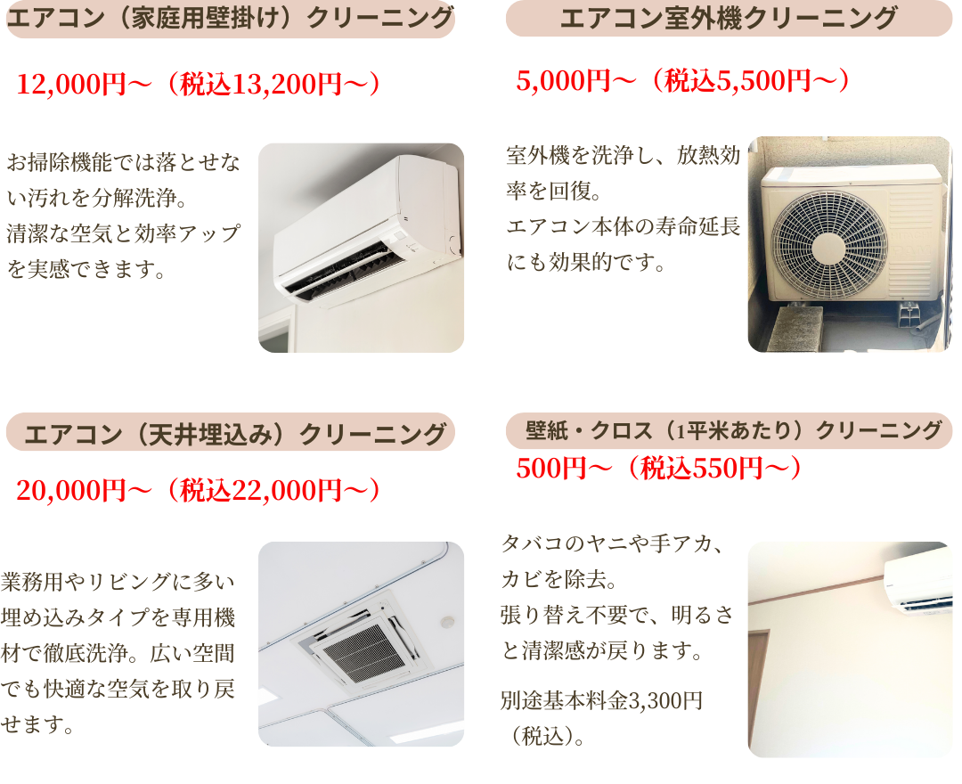エアコン家庭用壁かけクリーニング12,000円~、エアコン室外機クリーニング5,000円~エアコン天井埋込クリーニング20,000円~、壁紙クロス1平米あたりクリーニング500円~。