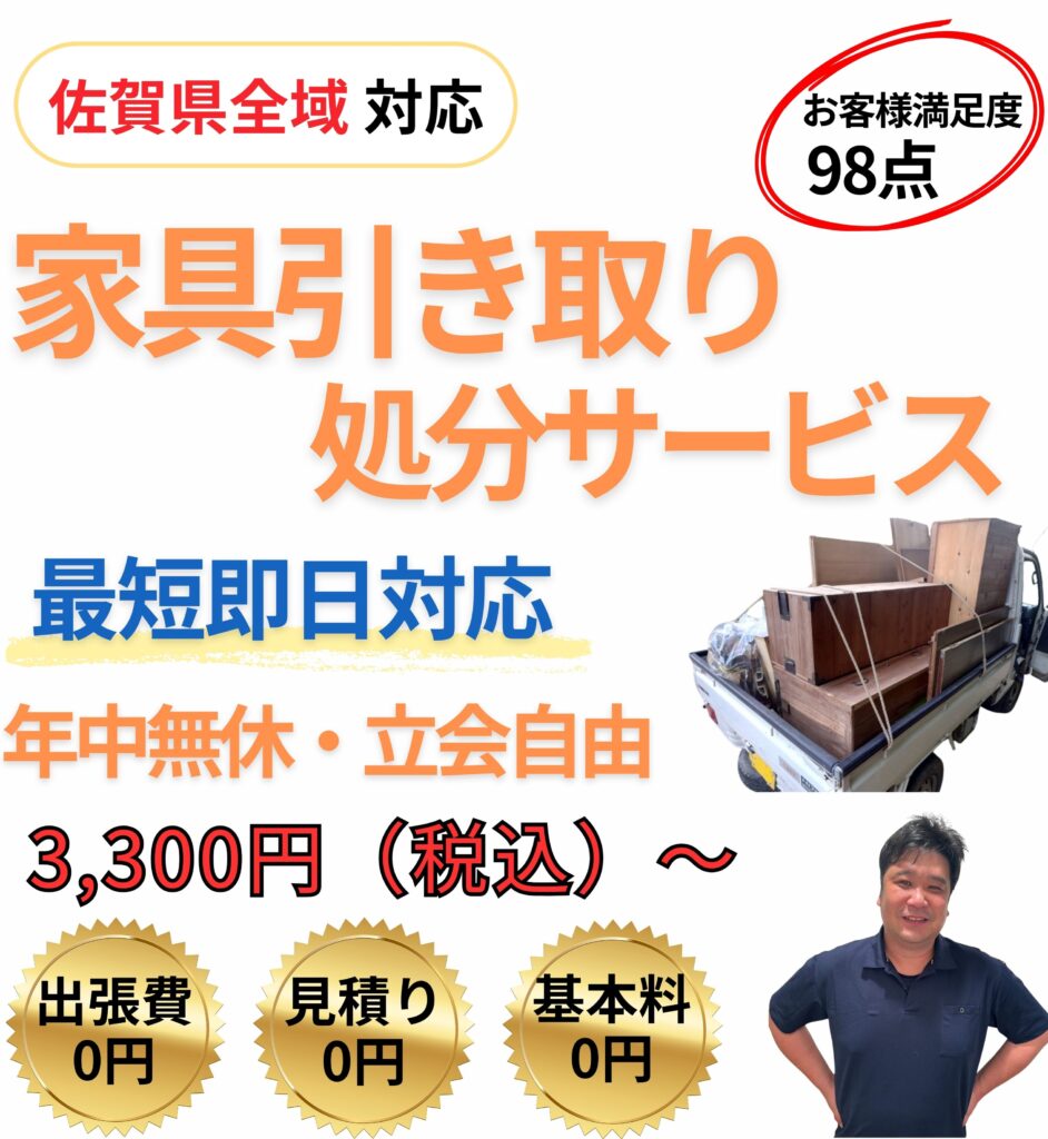 佐賀県全域対応の家具引き取り・処分サービス。軽トラックで家具・家電・不用品を回収し、最短即日30分対応。料金は3,300円（税込）から、出張費・見積り・基本料0円。プロの作業員が丁寧に対応。
