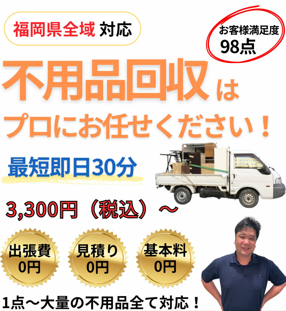 福岡県全域対応の不用品回収サービス。軽トラックで家具・家電・不用品を回収し、最短即日30分対応。料金は3,300円（税込）から、出張費・見積り・基本料0円。プロの作業員が丁寧に対応。