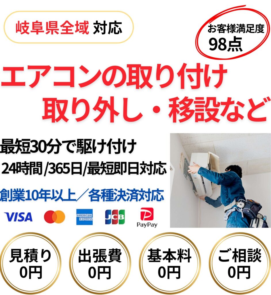 岐阜県全域対応 お客様満足度98点 エアコンの取り付け 取り外し・移設など 最短30分で駆け付け 24時間 / 365日 / 最短即日対応 創業10年以上 / 各種決済対応 VISA Mastercard American Express JCB PayPay 見積り0円 出張費0円 基本料0円 ご相談0円